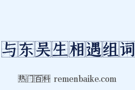 与东吴生相遇组词是什么意思的图片